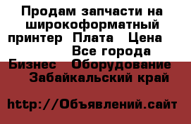 Продам запчасти на широкоформатный принтер. Плата › Цена ­ 27 000 - Все города Бизнес » Оборудование   . Забайкальский край